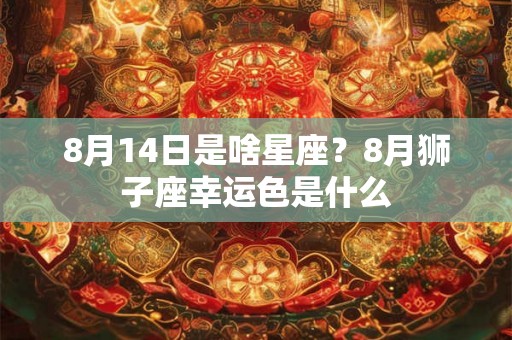 8月14日是啥星座？8月狮子座幸运色是什么