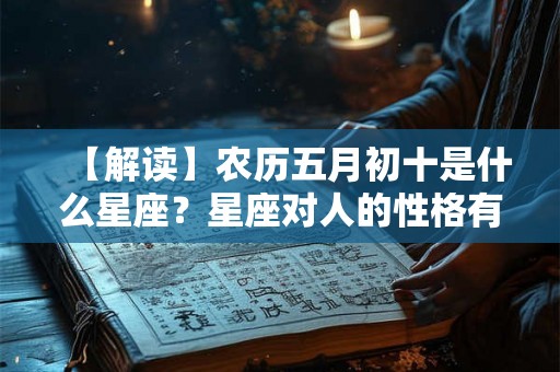 【解读】农历五月初十是什么星座？星座对人的性格有何影响？