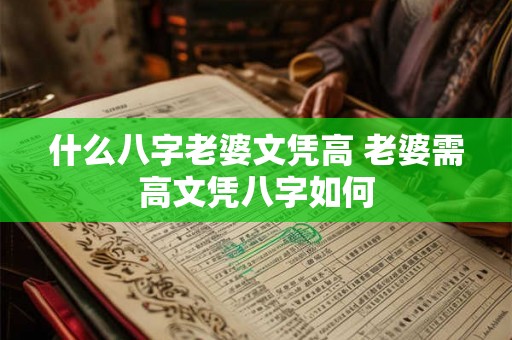 什么八字老婆文凭高 老婆需高文凭八字如何