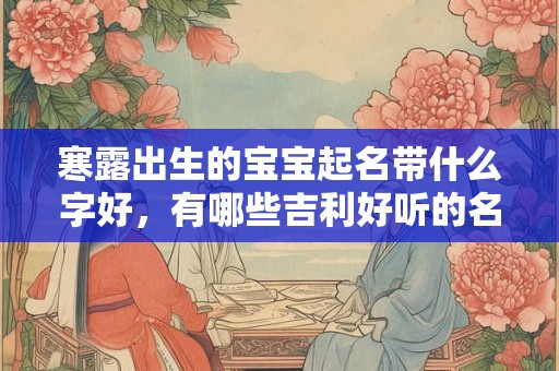 寒露出生的宝宝起名带什么字好，有哪些吉利好听的名字