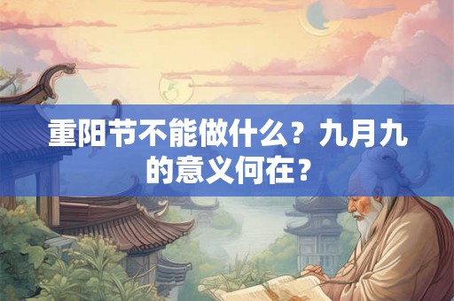 重阳节不能做什么？九月九的意义何在？
