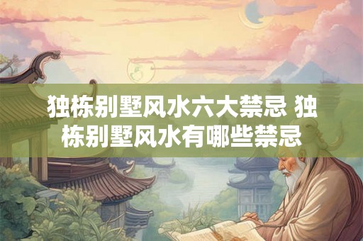 独栋别墅风水六大禁忌 独栋别墅风水有哪些禁忌
