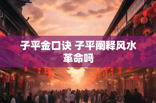 子平金口诀 子平阐释风水革命吗