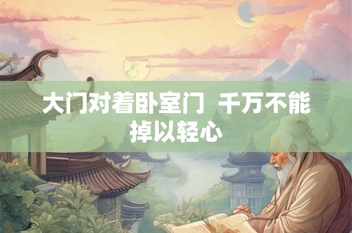 大门对着卧室门  千万不能掉以轻心