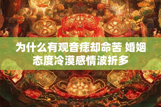 为什么有观音痣却命苦 婚姻态度冷漠感情波折多