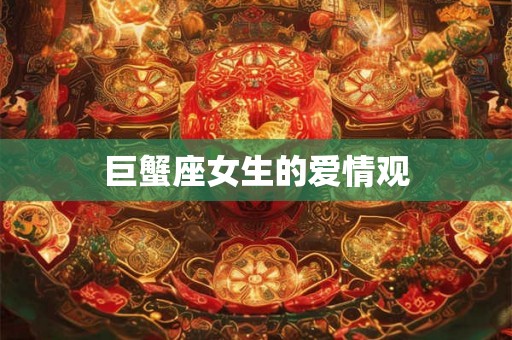巨蟹座女生的爱情观