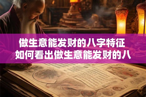 做生意能发财的八字特征 如何看出做生意能发财的八字