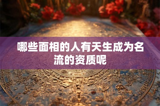 哪些面相的人有天生成为名流的资质呢