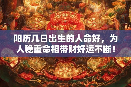 阳历几日出生的人命好，为人稳重命相带财好运不断！