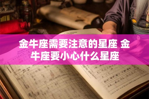 金牛座需要注意的星座 金牛座要小心什么星座