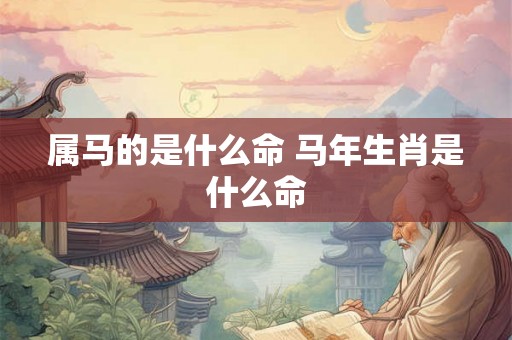 属马的是什么命 马年生肖是什么命