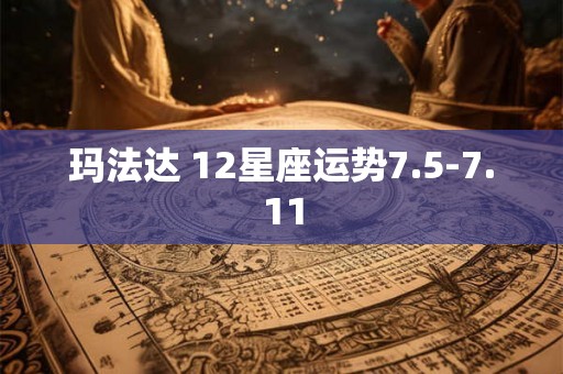 玛法达 12星座运势7.5-7.11 玛法达 12星座运势7.5-7.11
