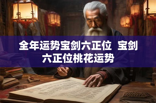 全年运势宝剑六正位  宝剑六正位桃花运势
