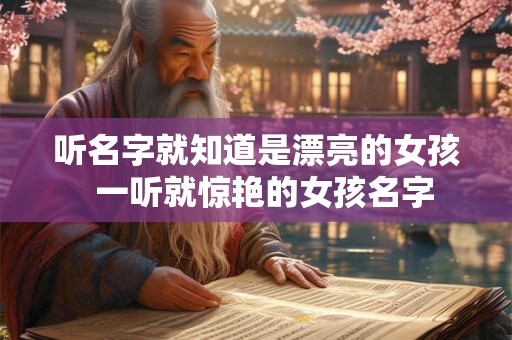 听名字就知道是漂亮的女孩  一听就惊艳的女孩名字