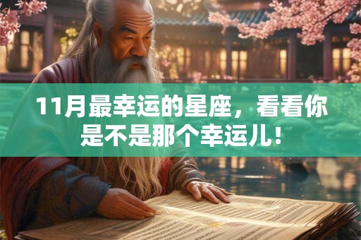 11月最幸运的星座,看看你是不是那个幸运儿! 11月最幸运的星座,看看你是不是那个幸运儿!