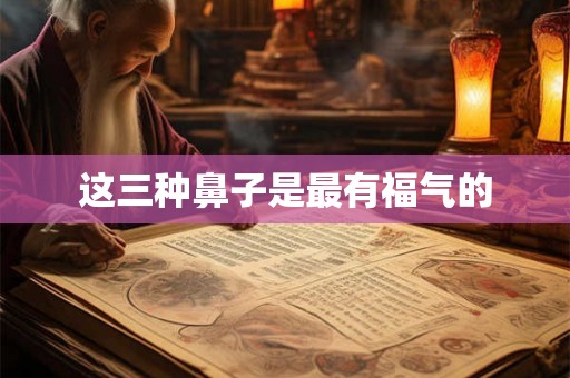 这三种鼻子是最有福气的