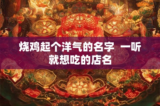 烧鸡起个洋气的名字  一听就想吃的店名