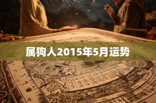 属狗人2015年5月运势 属狗人2015年5月运势