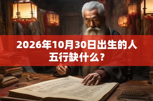 2026年10月30日出生的人五行缺什么？
