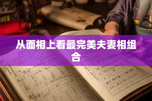 从面相上看最完美夫妻相组合