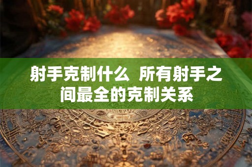 射手克制什么  所有射手之间最全的克制关系