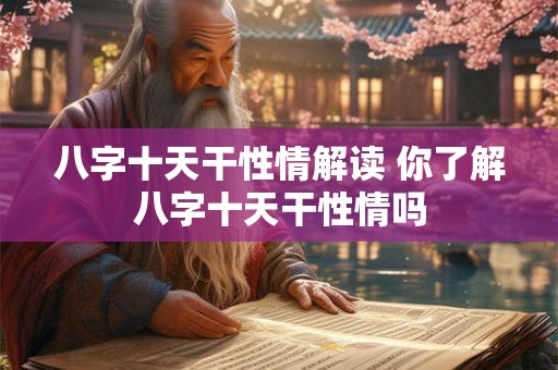 八字十天干性情解读 你了解八字十天干性情吗 八字十天干性情解读 你了解八字十天干性情吗