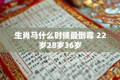 生肖马什么时候最倒霉 22岁28岁36岁