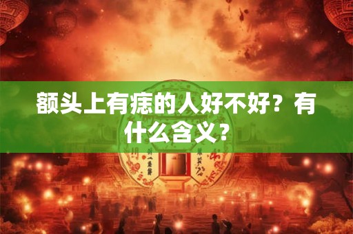 额头上有痣的人好不好？有什么含义？
