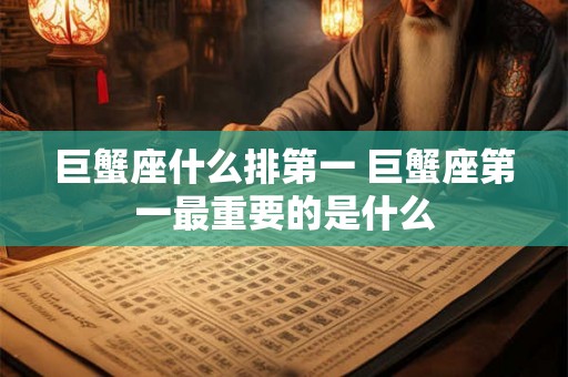 巨蟹座什么排第一 巨蟹座第一最重要的是什么