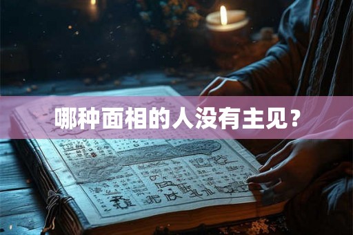 哪种面相的人没有主见? 哪种面相的人没有主见?