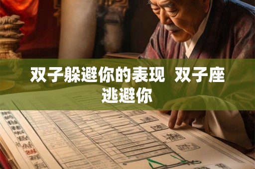 双子躲避你的表现 双子座逃避你 双子躲避你的表现 双子座逃避你