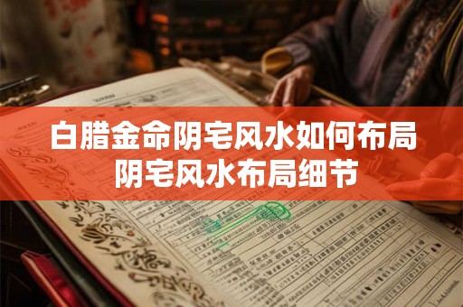 白腊金命阴宅风水如何布局 阴宅风水布局细节