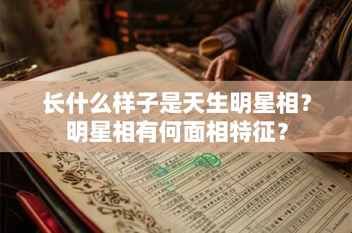 长什么样子是天生明星相?明星相有何面相特征? 长什么样子是天生明星相?明星相有何面相特征?