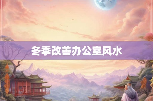 冬季改善办公室风水