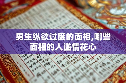男生纵欲过度的面相,哪些面相的人滥情花心