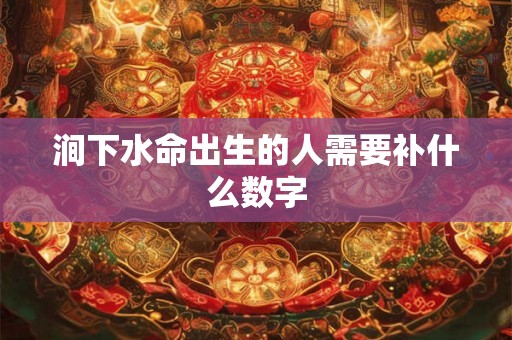 涧下水命出生的人需要补什么数字 涧下水命出生的人需要补什么数字