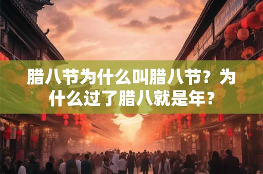 腊八节为什么叫腊八节？为什么过了腊八就是年？