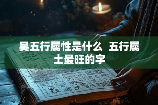 吴五行属性是什么  五行属土最旺的字
