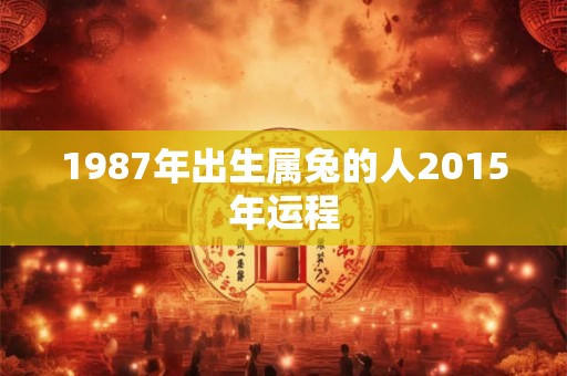 1987年出生属兔的人2015年运程