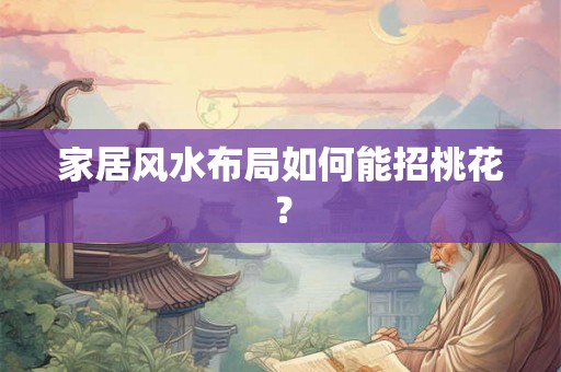 家居风水布局如何能招桃花？