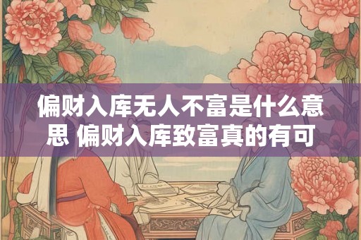 偏财入库无人不富是什么意思 偏财入库致富真的有可能吗