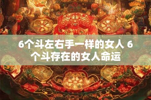 6个斗左右手一样的女人 6个斗存在的女人命运