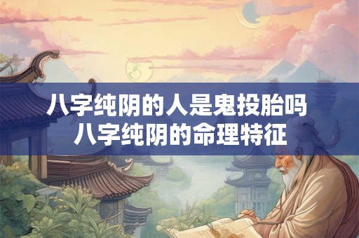 八字纯阴的人是鬼投胎吗 八字纯阴的命理特征