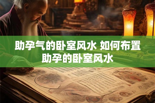 助孕气的卧室风水 如何布置助孕的卧室风水