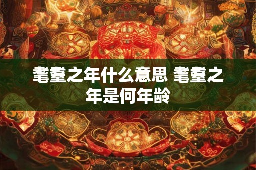 耄耋之年什么意思 耄耋之年是何年龄
