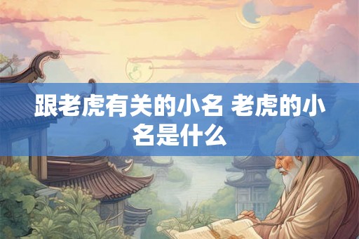 跟老虎有关的小名 老虎的小名是什么