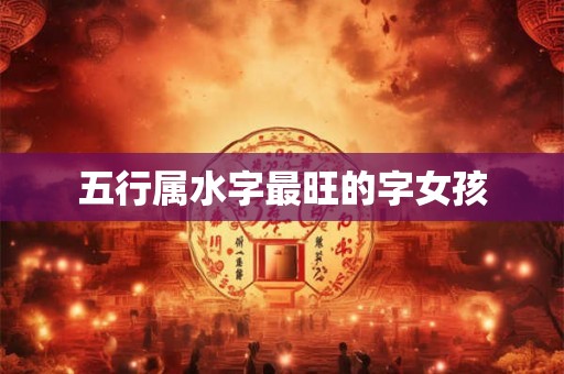 五行属水字最旺的字女孩