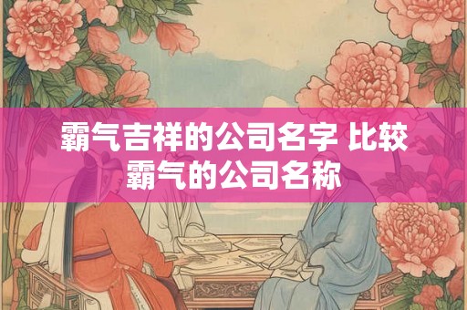 霸气吉祥的公司名字 比较霸气的公司名称