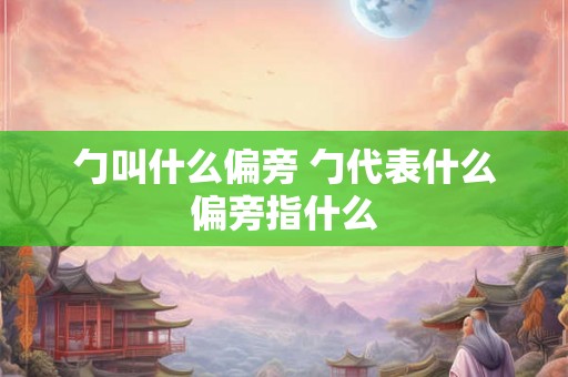 勹叫什么偏旁 勹代表什么偏旁指什么