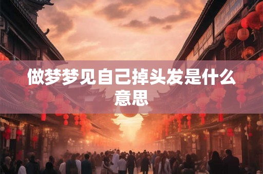 做梦梦见自己掉头发是什么意思